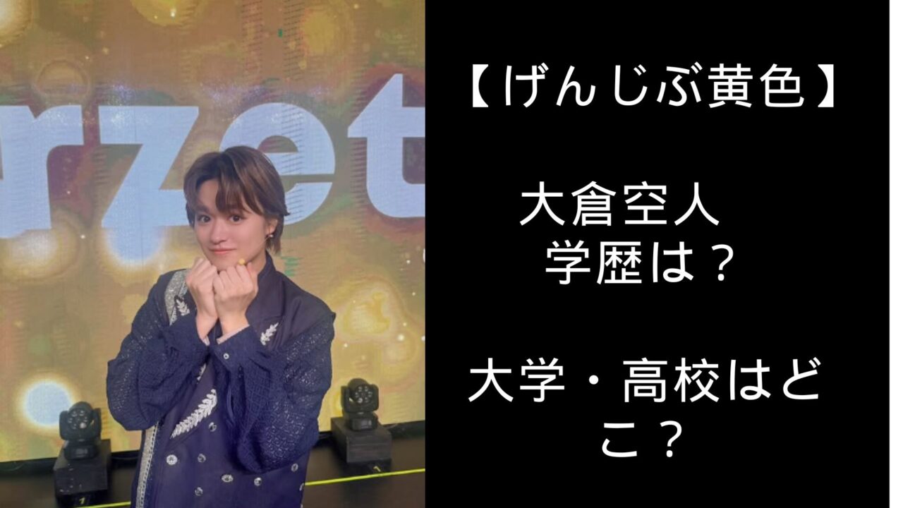 げんじぶ　黄色　大倉空人　学歴　大学　高校